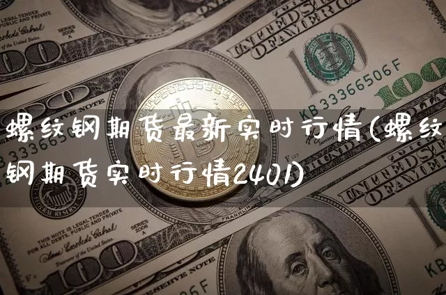 螺纹钢期货最新实时行情(螺纹钢期货实时行情2401)_https://www.qgjzrcxxzxpt.com_广期所_第1张