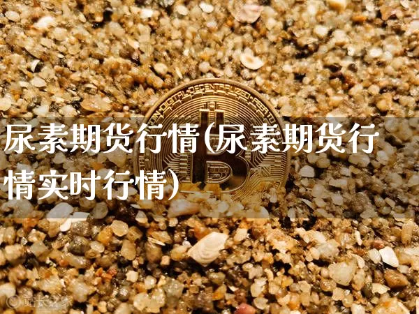尿素期货行情(尿素期货行情实时行情)_https://www.qgjzrcxxzxpt.com_中金所_第1张