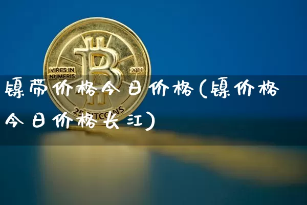 镍带价格今日价格(镍价格今日价格长江)_https://www.qgjzrcxxzxpt.com_大商所_第1张