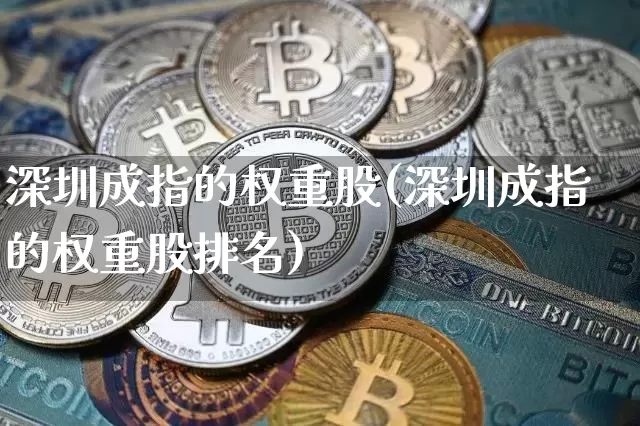 深圳成指的权重股(深圳成指的权重股排名)_https://www.qgjzrcxxzxpt.com_上期能源_第1张