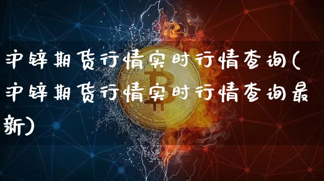 沪锌期货行情实时行情查询(沪锌期货行情实时行情查询最新)_https://www.qgjzrcxxzxpt.com_上期所_第1张