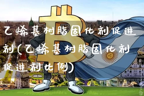 乙烯基树脂固化剂促进剂(乙烯基树脂固化剂促进剂比例)_https://www.qgjzrcxxzxpt.com_上期所_第1张