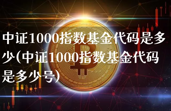 中证1000指数基金代码是多少(中证1000指数基金代码是多少号)_https://www.qgjzrcxxzxpt.com_上期能源_第1张