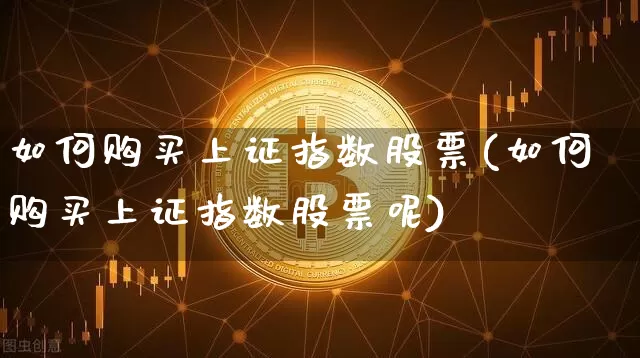 如何购买上证指数股票(如何购买上证指数股票呢)_https://www.qgjzrcxxzxpt.com_广期所_第1张