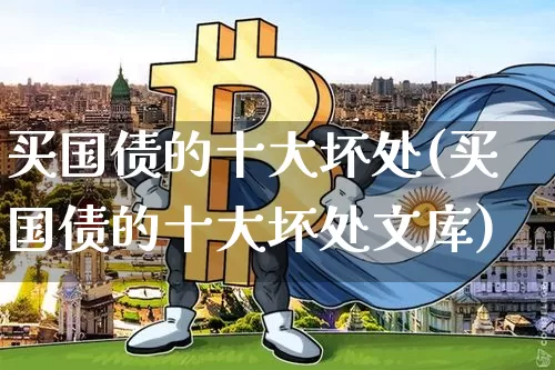 买国债的十大坏处(买国债的十大坏处文库)_https://www.qgjzrcxxzxpt.com_广期所_第1张