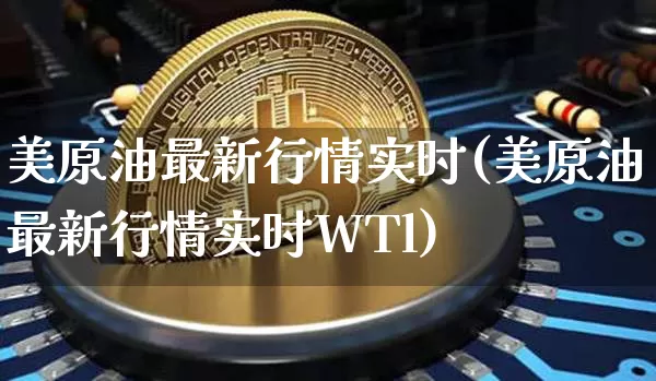 美原油最新行情实时(美原油最新行情实时WTl)_https://www.qgjzrcxxzxpt.com_广期所_第1张