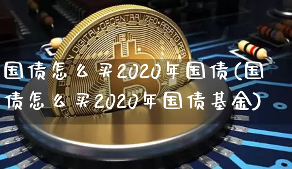 国债怎么买2020年国债(国债怎么买2020年国债基金)_https://www.qgjzrcxxzxpt.com_大商所_第1张