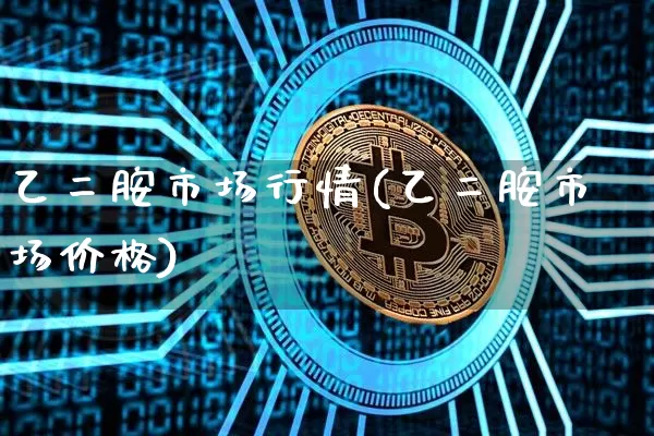 乙二胺市场行情(乙二胺市场价格)_https://www.qgjzrcxxzxpt.com_广期所_第1张
