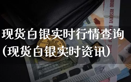 现货白银实时行情查询(现货白银实时资讯)_https://www.qgjzrcxxzxpt.com_上期能源_第1张