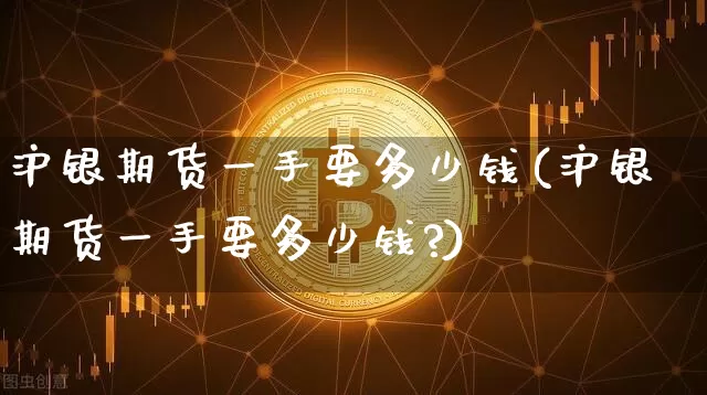 沪银期货一手要多少钱(沪银期货一手要多少钱?)_https://www.qgjzrcxxzxpt.com_广期所_第1张