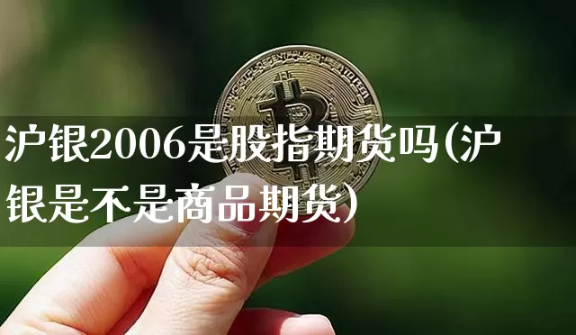 沪银2006是股指期货吗(沪银是不是商品期货)_https://www.qgjzrcxxzxpt.com_大商所_第1张