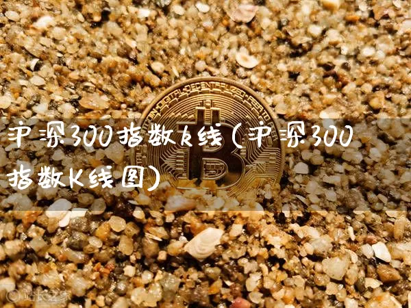 沪深300指数k线(沪深300指数K线图)_https://www.qgjzrcxxzxpt.com_上期能源_第1张