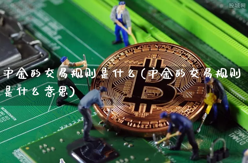 沪金的交易规则是什么(沪金的交易规则是什么意思)_https://www.qgjzrcxxzxpt.com_大商所_第1张