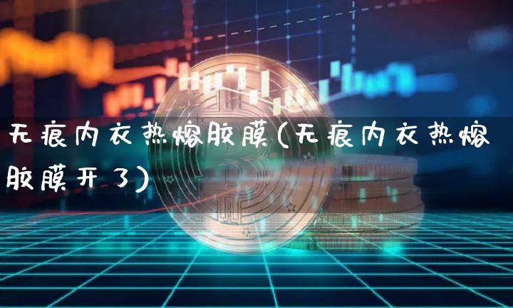 无痕内衣热熔胶膜(无痕内衣热熔胶膜开了)_https://www.qgjzrcxxzxpt.com_上期能源_第1张