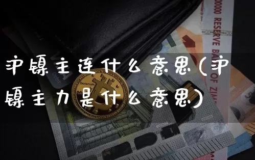 沪镍主连什么意思(沪镍主力是什么意思)_https://www.qgjzrcxxzxpt.com_郑商所_第1张