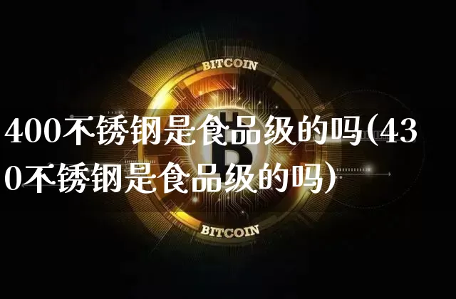 400不锈钢是食品级的吗(430不锈钢是食品级的吗)_https://www.qgjzrcxxzxpt.com_大商所_第1张