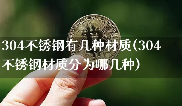 304不锈钢有几种材质(304不锈钢材质分为哪几种)_https://www.qgjzrcxxzxpt.com_中金所_第1张