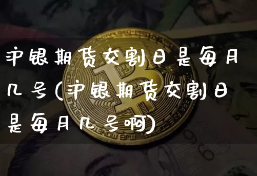 沪银期货交割日是每月几号(沪银期货交割日是每月几号啊)_https://www.qgjzrcxxzxpt.com_中金所_第1张