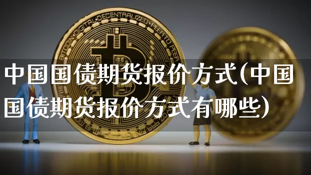 中国国债期货报价方式(中国国债期货报价方式有哪些)_https://www.qgjzrcxxzxpt.com_广期所_第1张