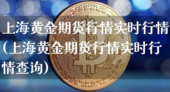 上海黄金期货行情实时行情(上海黄金期货行情实时行情查询)_https://www.qgjzrcxxzxpt.com_上期能源_第1张
