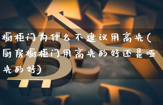 橱柜门为什么不建议用高光(厨房橱柜门用高光的好还是哑光的好)_https://www.qgjzrcxxzxpt.com_郑商所_第1张