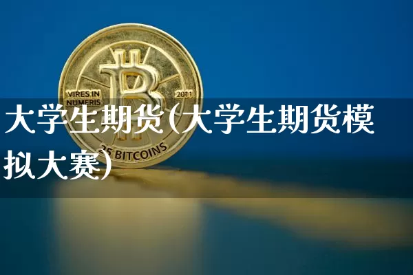 大学生期货(大学生期货模拟大赛)_https://www.qgjzrcxxzxpt.com_上期能源_第1张