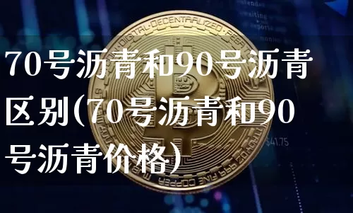 70号沥青和90号沥青区别(70号沥青和90号沥青价格)_https://www.qgjzrcxxzxpt.com_广期所_第1张