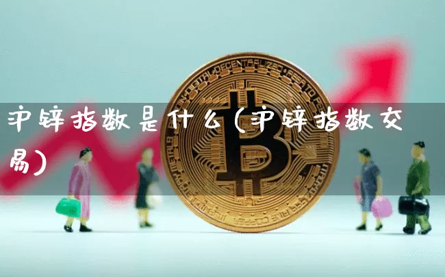 沪锌指数是什么(沪锌指数交易)_https://www.qgjzrcxxzxpt.com_广期所_第1张