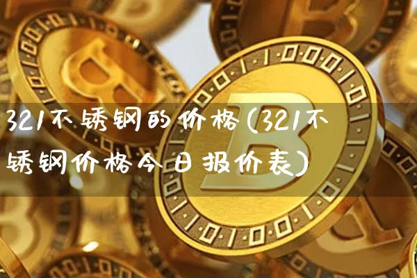 321不锈钢的价格(321不锈钢价格今日报价表)_https://www.qgjzrcxxzxpt.com_郑商所_第1张