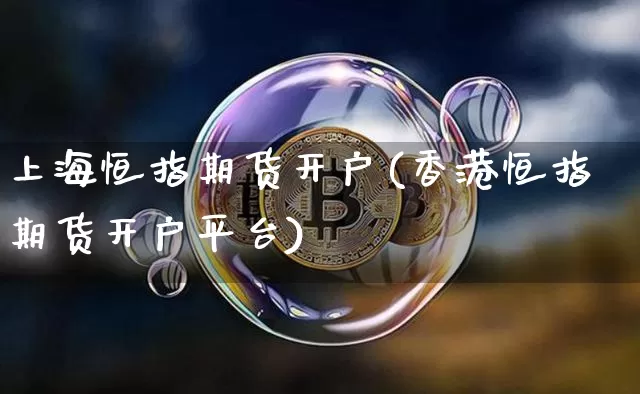 上海恒指期货开户(香港恒指期货开户平台)_https://www.qgjzrcxxzxpt.com_大商所_第1张
