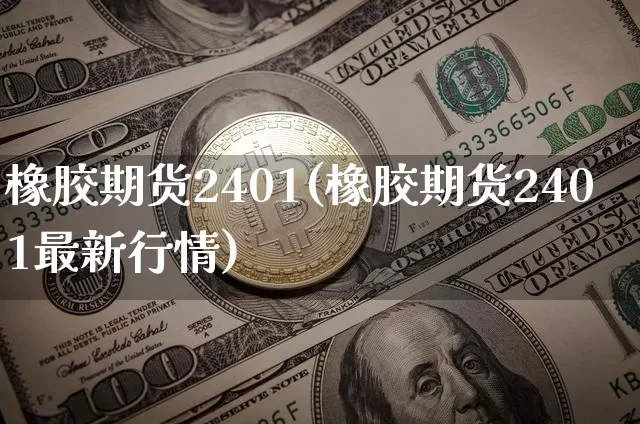 橡胶期货2401(橡胶期货2401最新行情)_https://www.qgjzrcxxzxpt.com_上期能源_第1张