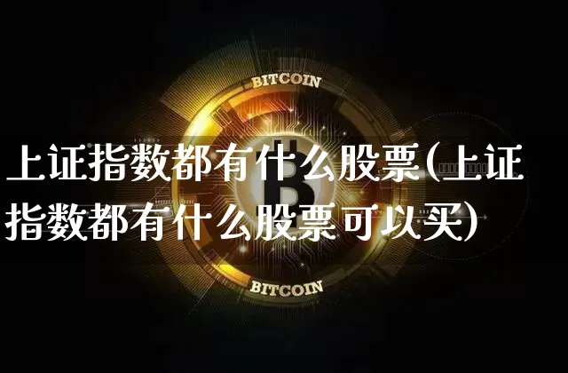 上证指数都有什么股票(上证指数都有什么股票可以买)_https://www.qgjzrcxxzxpt.com_郑商所_第1张