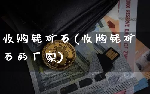 收购铑矿石(收购铑矿石的厂家)_https://www.qgjzrcxxzxpt.com_上期能源_第1张