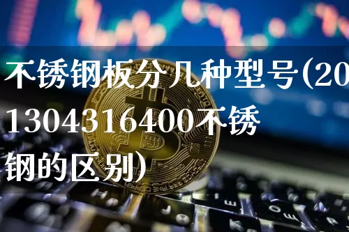不锈钢板分几种型号(201304316400不锈钢的区别)_https://www.qgjzrcxxzxpt.com_广期所_第1张