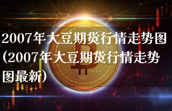 2007年大豆期货行情走势图(2007年大豆期货行情走势图最新)_https://www.qgjzrcxxzxpt.com_上期能源_第1张