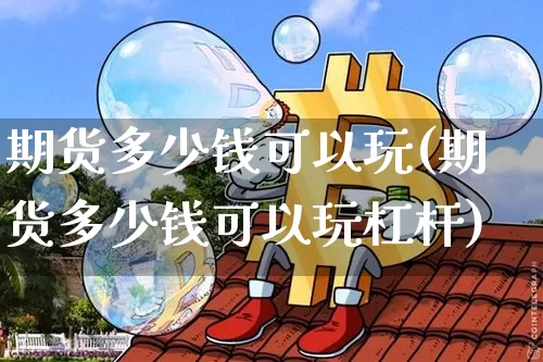 期货多少钱可以玩(期货多少钱可以玩杠杆)_https://www.qgjzrcxxzxpt.com_郑商所_第1张