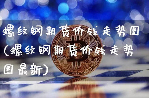 螺纹钢期货价钱走势图(螺纹钢期货价钱走势图最新)_https://www.qgjzrcxxzxpt.com_广期所_第1张