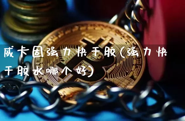 威卡固强力快干胶(强力快干胶水哪个好)_https://www.qgjzrcxxzxpt.com_中金所_第1张