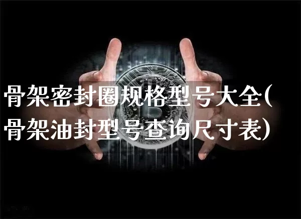 骨架密封圈规格型号大全(骨架油封型号查询尺寸表)_https://www.qgjzrcxxzxpt.com_广期所_第1张