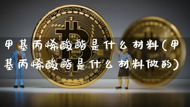 甲基丙烯酸酯是什么材料(甲基丙烯酸酯是什么材料做的)_https://www.qgjzrcxxzxpt.com_中金所_第1张