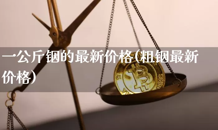 一公斤铟的最新价格(粗铟最新价格)_https://www.qgjzrcxxzxpt.com_上期所_第1张