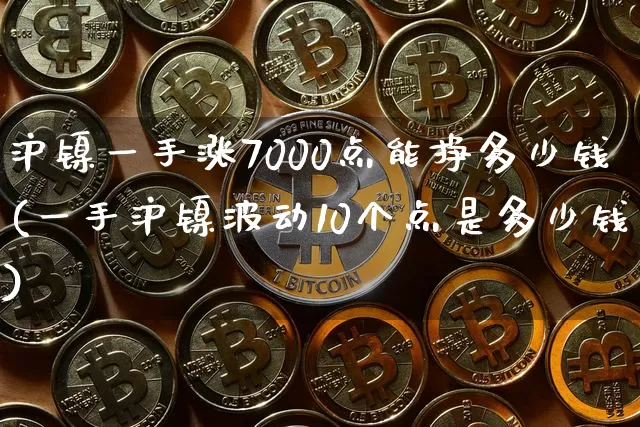 沪镍一手涨7000点能挣多少钱(一手沪镍波动10个点是多少钱)_https://www.qgjzrcxxzxpt.com_中金所_第1张