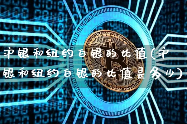 沪银和纽约白银的比值(沪银和纽约白银的比值是多少)_https://www.qgjzrcxxzxpt.com_上期所_第1张