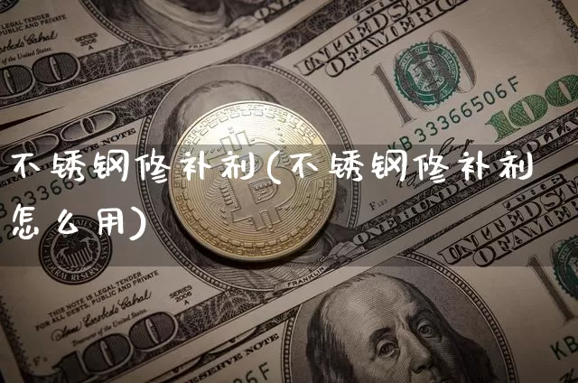 不锈钢修补剂(不锈钢修补剂怎么用)_https://www.qgjzrcxxzxpt.com_上期能源_第1张