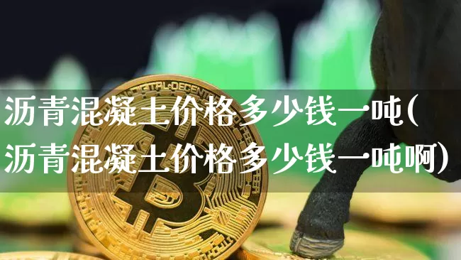 沥青混凝土价格多少钱一吨(沥青混凝土价格多少钱一吨啊)_https://www.qgjzrcxxzxpt.com_上期所_第1张