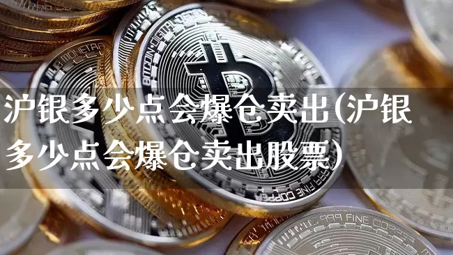 沪银多少点会爆仓卖出(沪银多少点会爆仓卖出股票)_郑商所_第1张_财经网 沪银多少点会爆仓卖出(沪银多少点会爆仓卖出股票)_https://www.qgjzrcxxzxpt.com_郑商所_第1张