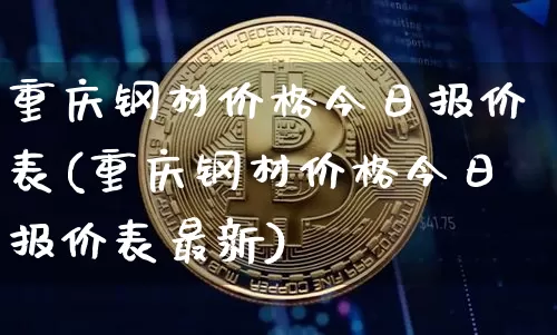 重庆钢材价格今日报价表(重庆钢材价格今日报价表最新)_https://www.qgjzrcxxzxpt.com_上期能源_第1张