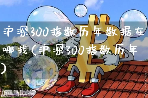 沪深300指数历年数据在哪找(沪深300指数历年)_https://www.qgjzrcxxzxpt.com_中金所_第1张