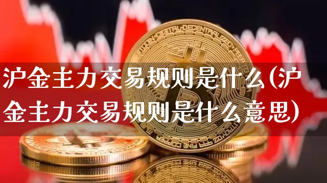 沪金主力交易规则是什么(沪金主力交易规则是什么意思)_https://www.qgjzrcxxzxpt.com_郑商所_第1张