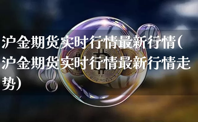 沪金期货实时行情最新行情(沪金期货实时行情最新行情走势)_https://www.qgjzrcxxzxpt.com_中金所_第1张